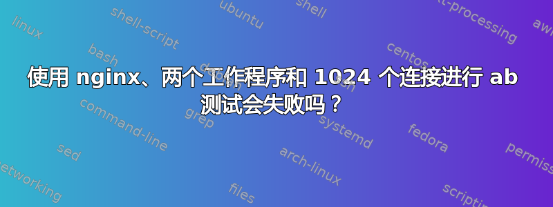 使用 nginx、两个工作程序和 1024 个连接进行 ab 测试会失败吗？