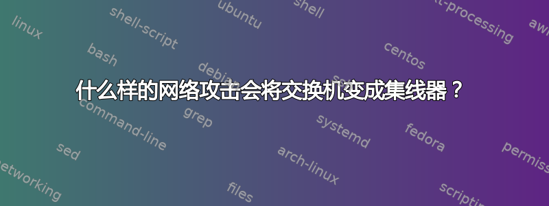 什么样的网络攻击会将交换机变成集线器？