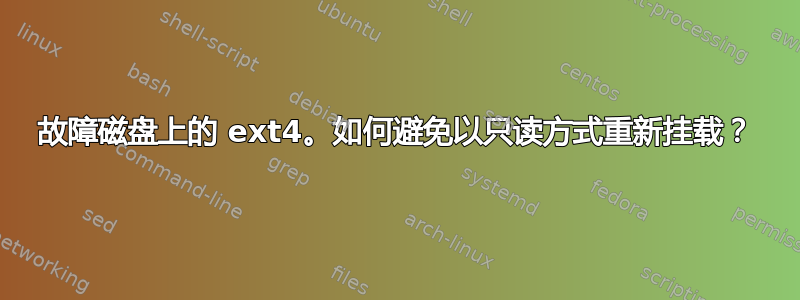 故障磁盘上的 ext4。如何避免以只读方式重新挂载？