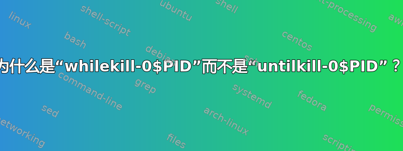 为什么是“whilekill-0$PID”而不是“untilkill-0$PID”？