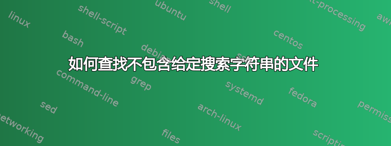 如何查找不包含给定搜索字符串的文件