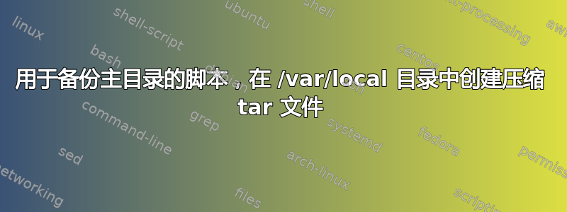 用于备份主目录的脚本，在 /var/local 目录中创建压缩 tar 文件