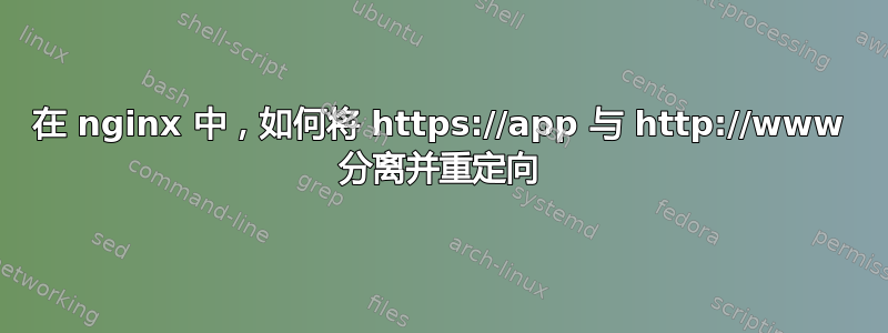 在 nginx 中，如何将 https://app 与 http://www 分离并重定向