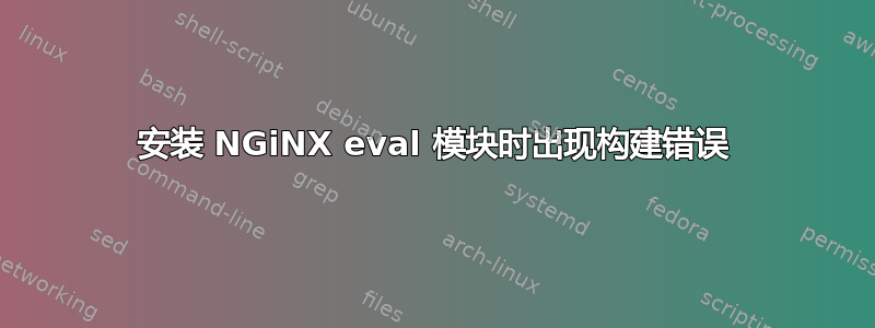 安装 NGiNX eval 模块时出现构建错误