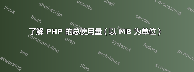 了解 PHP 的总使用量（以 MB 为单位）