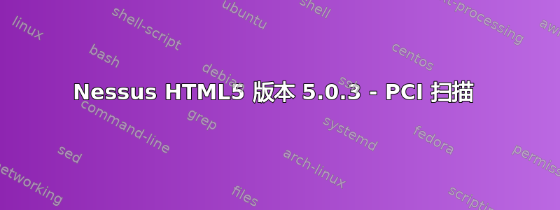 Nessus HTML5 版本 5.0.3 - PCI 扫描 