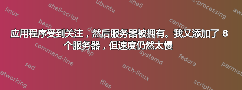 应用程序受到关注，然后服务器被拥有。我又添加了 8 个服务器，但速度仍然太慢 