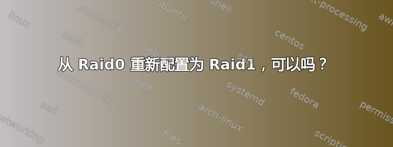 从 Raid0 重新配置为 Raid1，可以吗？