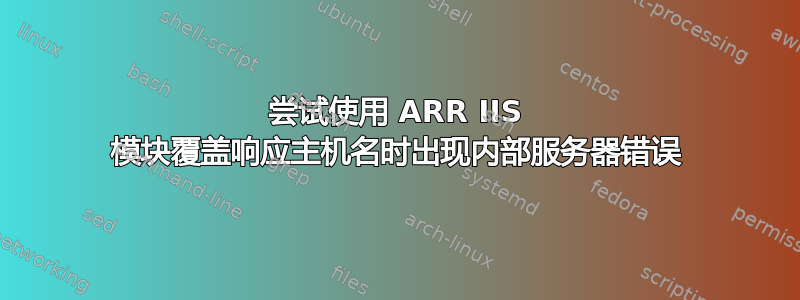 尝试使用 ARR IIS 模块覆盖响应主机名时出现内部服务器错误