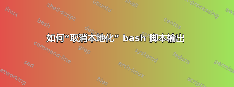 如何“取消本地化” bash 脚本输出