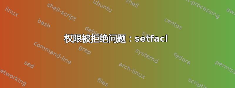 权限被拒绝问题：setfacl