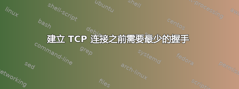 建立 TCP 连接之前需要最少的握手