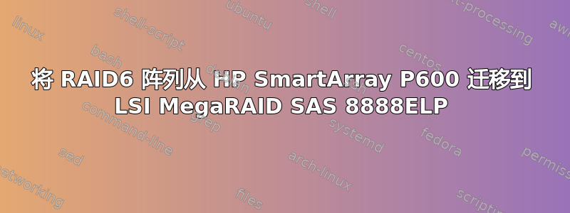 将 RAID6 阵列从 HP SmartArray P600 迁移到 LSI MegaRAID SAS 8888ELP