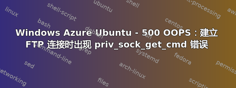 Windows Azure Ubuntu - 500 OOPS：建立 FTP 连接时出现 priv_sock_get_cmd 错误