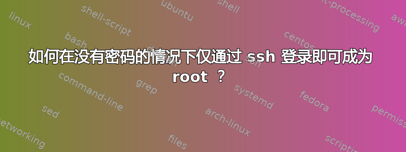 如何在没有密码的情况下仅通过 ssh 登录即可成为 root ？