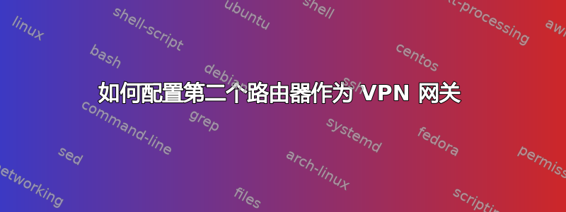 如何配置第二个路由器作为 VPN 网关