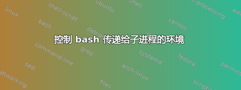 控制 bash 传递给子进程的环境