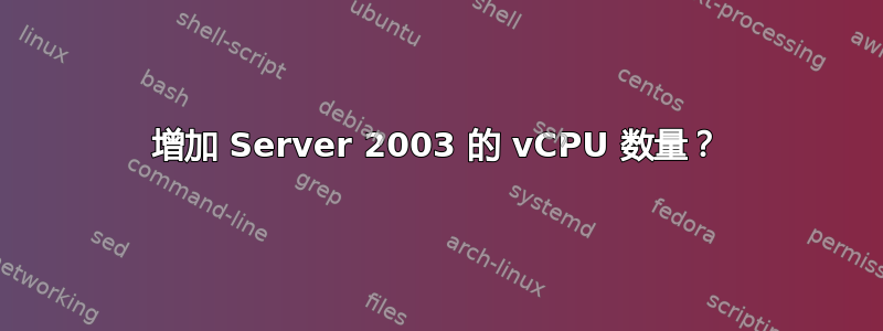 增加 Server 2003 的 vCPU 数量？