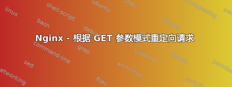 Nginx - 根据 GET 参数模式重定向请求