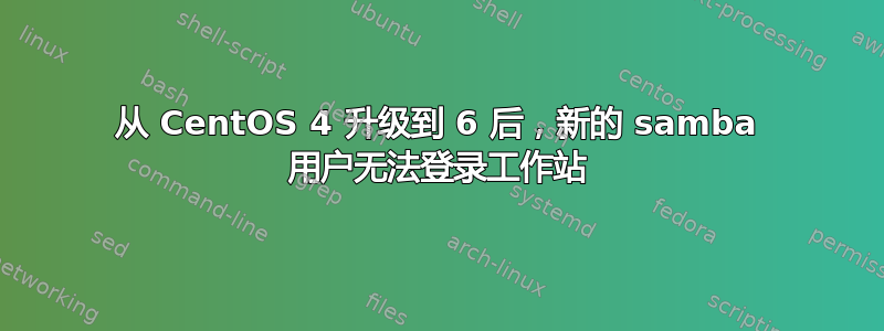 从 CentOS 4 升级到 6 后，新的 samba 用户无法登录工作站