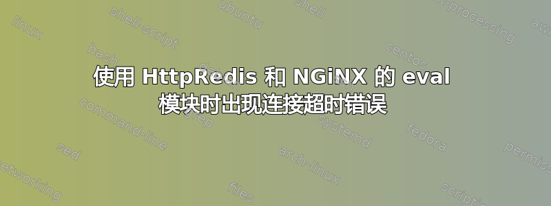 使用 HttpRedis 和 NGiNX 的 eval 模块时出现连接超时错误