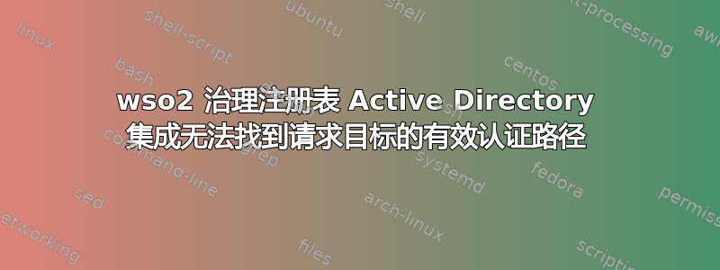 wso2 治理注册表 Active Directory 集成无法找到请求目标的有效认证路径