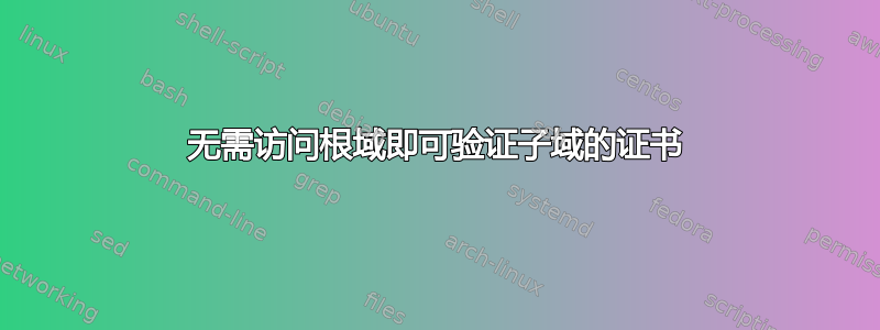 无需访问根域即可验证子域的证书