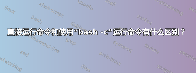 直接运行命令和使用“bash -c”运行命令有什么区别？