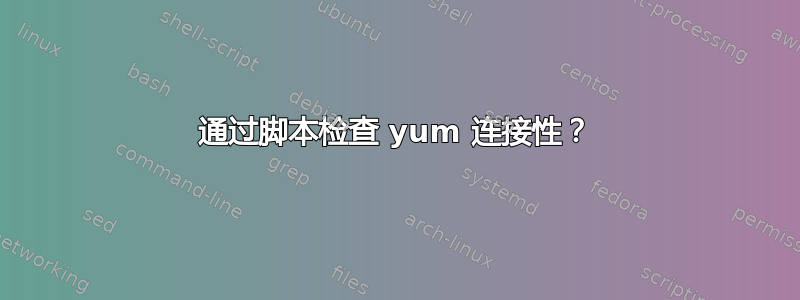 通过脚本检查 yum 连接性？