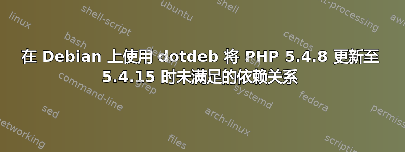 在 Debian 上使用 dotdeb 将 PHP 5.4.8 更新至 5.4.15 时未满足的依赖关系