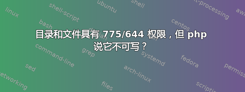 目录和文件具有 775/644 权限，但 php 说它不可写？