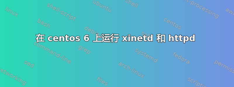 在 centos 6 上运行 xinetd 和 httpd