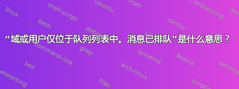 “域或用户仅位于队列列表中。消息已排队”是什么意思？