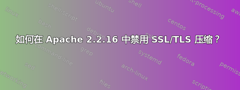 如何在 Apache 2.2.16 中禁用 SSL/TLS 压缩？