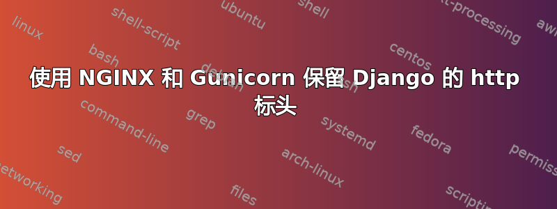 使用 NGINX 和 Gunicorn 保留 Django 的 http 标头