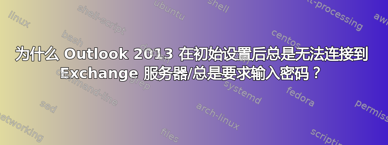 为什么 Outlook 2013 在初始设置后总是无法连接到 Exchange 服务器/总是要求输入密码？