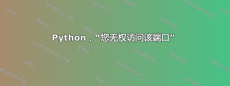 Python，“您无权访问该端口”