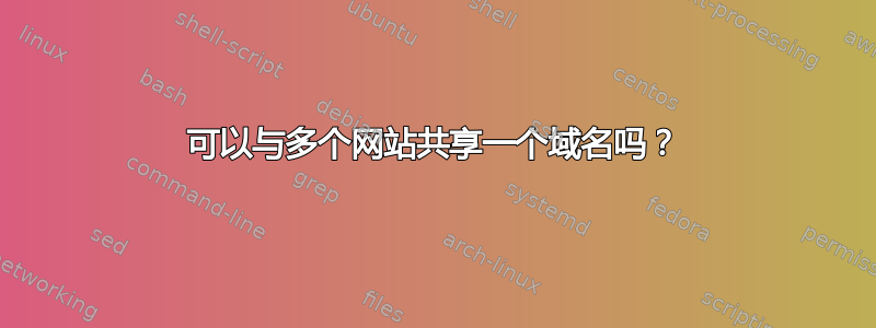 可以与多个网站共享一个域名吗？