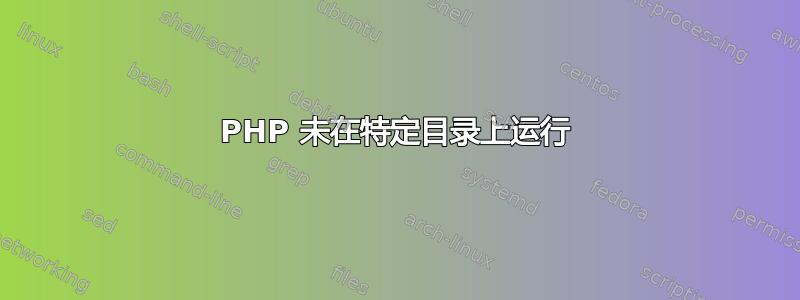 PHP 未在特定目录上运行