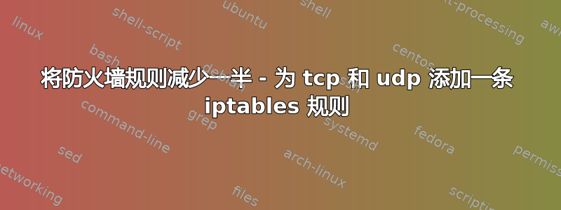 将防火墙规则减少一半 - 为 tcp 和 udp 添加一条 iptables 规则