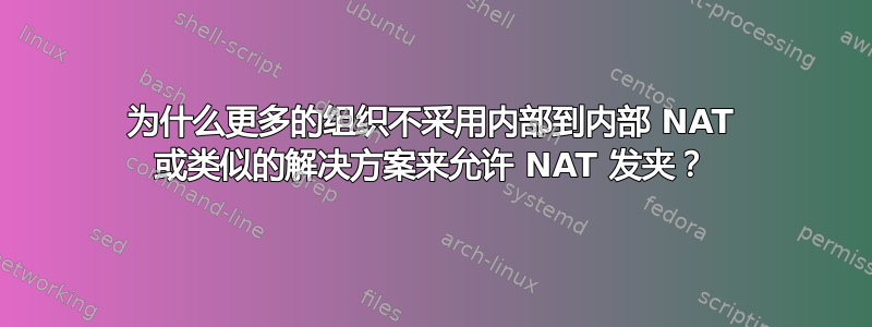 为什么更多的组织不采用内部到内部 NAT 或类似的解决方案来允许 NAT 发夹？