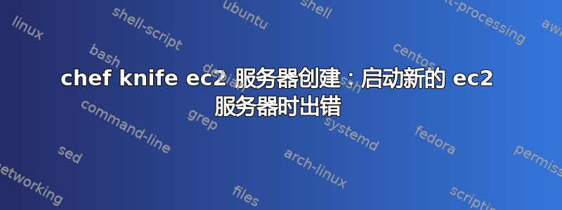 chef knife ec2 服务器创建：启动新的 ec2 服务器时出错