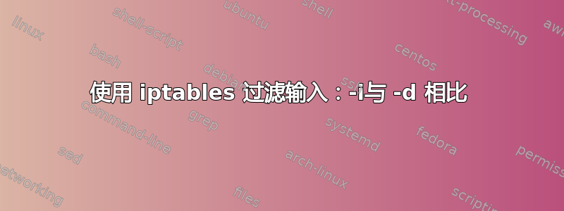 使用 iptables 过滤输入：-i与 -d 相比