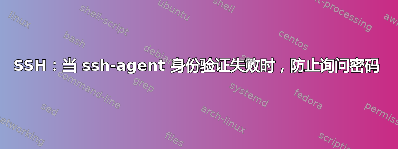 SSH：当 ssh-agent 身份验证失败时，防止询问密码