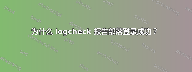 为什么 logcheck 报告部落登录成功？