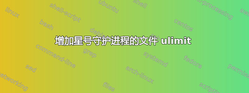 增加星号守护进程的文件 ulimit