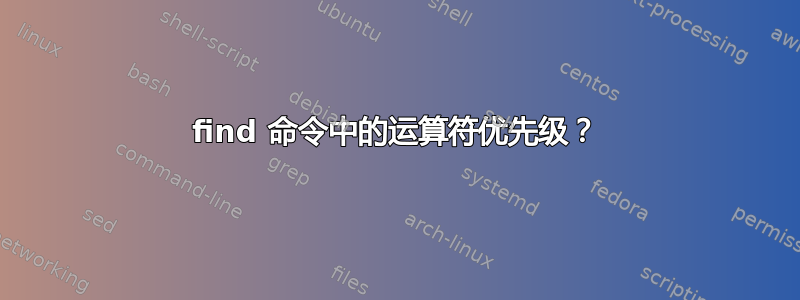 find 命令中的运算符优先级？