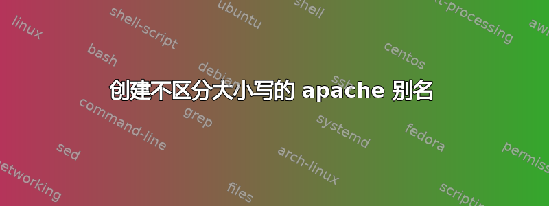 创建不区分大小写的 apache 别名