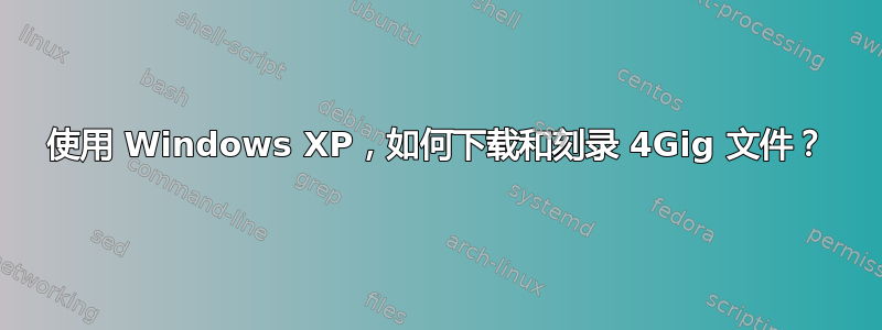 使用 Windows XP，如何下载和刻录 4Gig 文件？