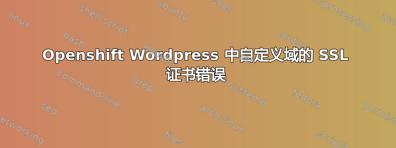 Openshift Wordpress 中自定义域的 SSL 证书错误